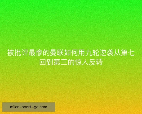 被批评最惨的曼联如何用九轮逆袭从第七回到第三的惊人反转