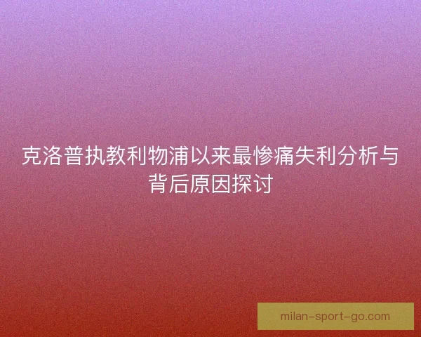 克洛普执教利物浦以来最惨痛失利分析与背后原因探讨