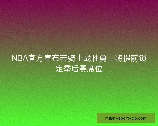 NBA官方宣布若骑士战胜勇士将提前锁定季后赛席位