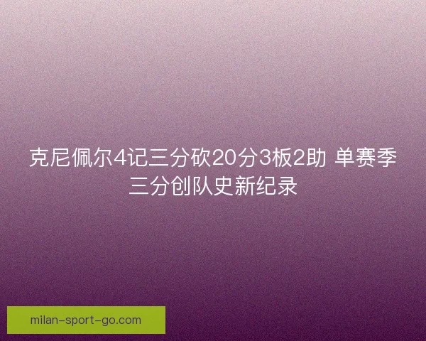 克尼佩尔4记三分砍20分3板2助 单赛季三分创队史新纪录