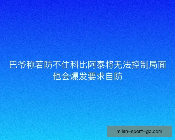 巴爷称若防不住科比阿泰将无法控制局面他会爆发要求自防