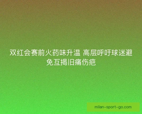 双红会赛前火药味升温 高层呼吁球迷避免互揭旧痛伤疤