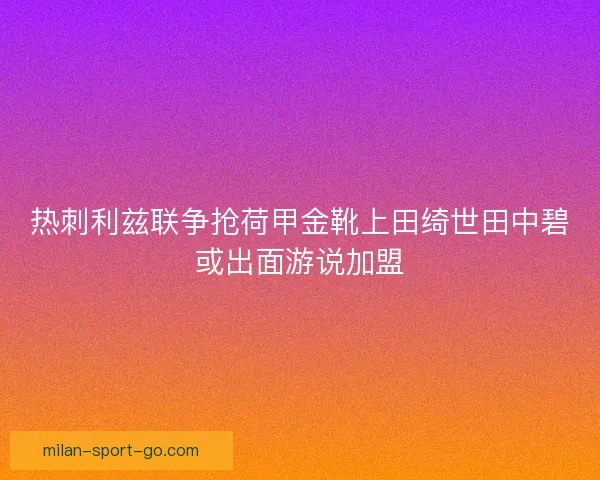 热刺利兹联争抢荷甲金靴上田绮世田中碧或出面游说加盟