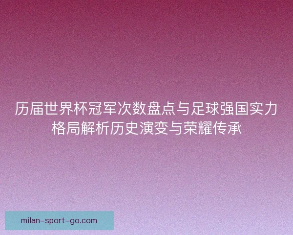 历届世界杯冠军次数盘点与足球强国实力格局解析历史演变与荣耀传承