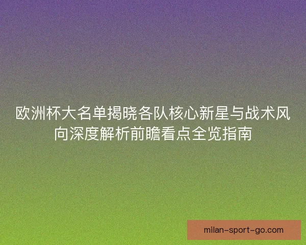 欧洲杯大名单揭晓各队核心新星与战术风向深度解析前瞻看点全览指南