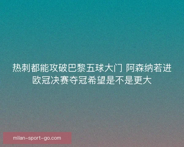 热刺都能攻破巴黎五球大门 阿森纳若进欧冠决赛夺冠希望是不是更大