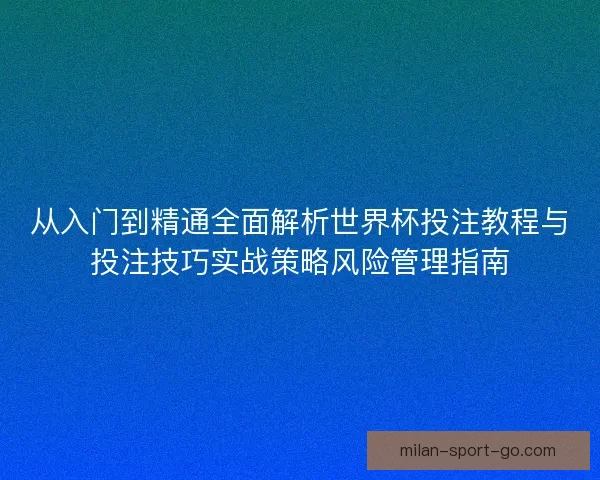 从入门到精通全面解析世界杯投注教程与投注技巧实战策略风险管理指南