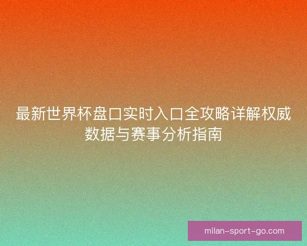 最新世界杯盘口实时入口全攻略详解权威数据与赛事分析指南 最新世界杯盘口实时入口全攻略详解权威数据与赛事分析指南